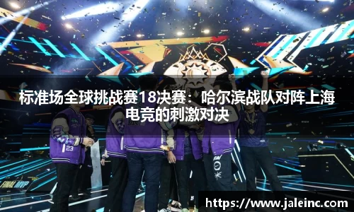 标准场全球挑战赛18决赛：哈尔滨战队对阵上海电竞的刺激对决