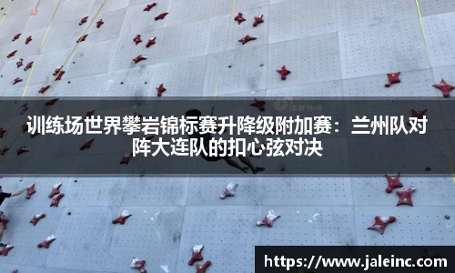 训练场世界攀岩锦标赛升降级附加赛：兰州队对阵大连队的扣心弦对决