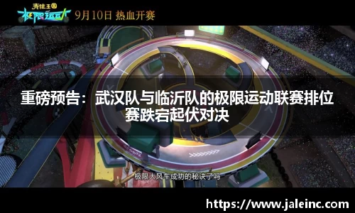 重磅预告：武汉队与临沂队的极限运动联赛排位赛跌宕起伏对决