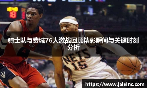 骑士队与费城76人激战回顾精彩瞬间与关键时刻分析