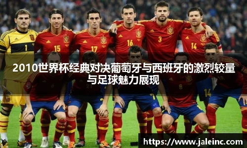 2010世界杯经典对决葡萄牙与西班牙的激烈较量与足球魅力展现