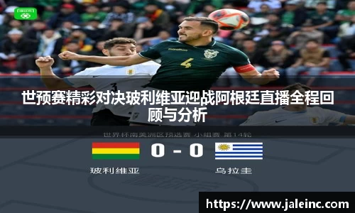 世预赛精彩对决玻利维亚迎战阿根廷直播全程回顾与分析
