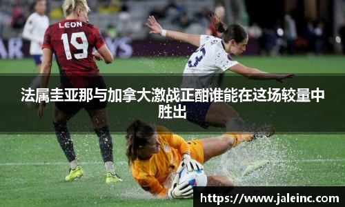 法属圭亚那与加拿大激战正酣谁能在这场较量中胜出